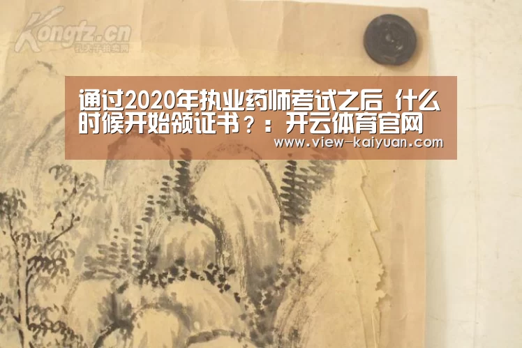 通过2020年执业药师考试之后 什么时候开始领证书?:开云体育官网(图1) 开元棋牌官网
