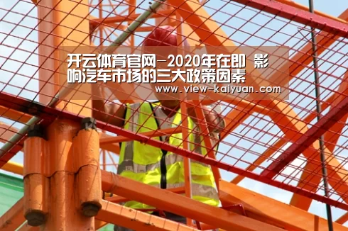 开云体育官网-2020年在即 影响汽车市场的三大政策因素(图1) 开元棋牌app