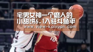 宅男女神一个磨人的小甜饼6.1入驻斗鱼平台_开云体育官网(图2) 开云体育官网