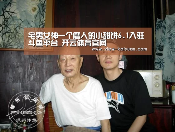 宅男女神一个磨人的小甜饼6.1入驻斗鱼平台_开云体育官网(图1) 开云体育官网